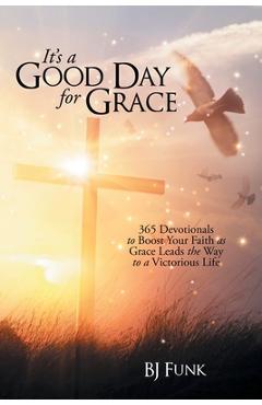 Coperta cărții 'It's a Good Day for Grace: 365 Devotionals to Boost Your Faith as Grace Leads the Way to a Victorious Life - Bj Funk'