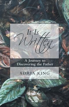Coperta cărții 'It Is Written: A Journey to Discovering the Father - Adria King'