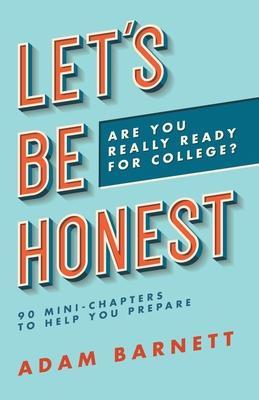 Let's Be Honest Are You Really Ready for College?: 90 Mini-Chapters to Help You Prepare - Adam Barnett