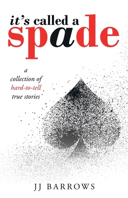 It's Called a Spade: A Collection of Hard-To-Tell True Stories - Jj Barrows
