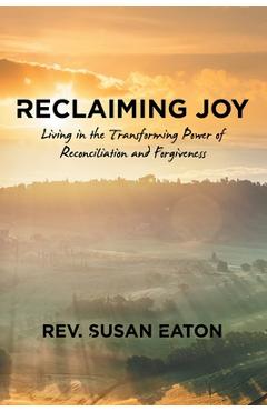 Coperta cărții 'Reclaiming Joy: Living in the Transforming Power of Reconciliation and Forgiveness - Rev Susan Eaton'