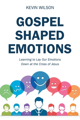 Gospel Shaped Emotions: Learning to Lay Our Emotions Down at the Cross of Jesus - Kevin Wilson