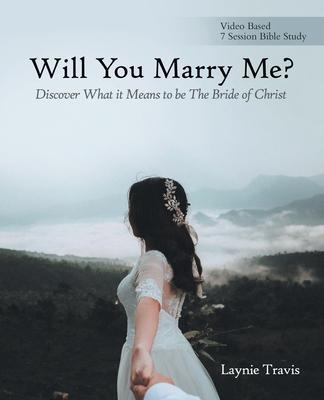 Will You Marry Me?: Discover What It Means to Be the Bride of Christ - Laynie Travis