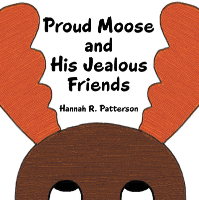 Proud Moose and His Jealous Friends - Hannah R. Patterson