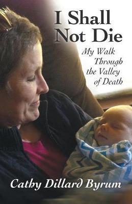 I Shall Not Die: My Walk Through the Valley of Death - Cathy Dillard Byrum