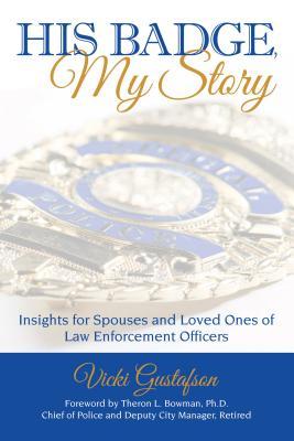 His Badge, My Story: Insights for Spouses and Loved Ones of Law Enforcement Officers - Vicki Gustafson