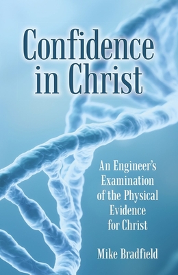 Confidence in Christ: An Engineer's Examination of the Physical Evidence for Christ - Mike Bradfield