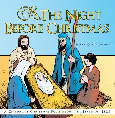 The Night Before Christmas: A Children's Christmas Poem about the Birth of Jesus - Merry Celeste Murray