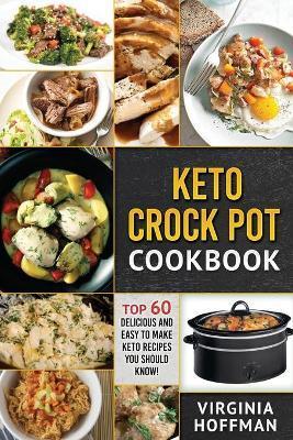 Keto: Keto Crock Pot Cookbook: Top 60 Delicious and Easy To make Keto Recipes You Should Know! - Virginia Hoffman