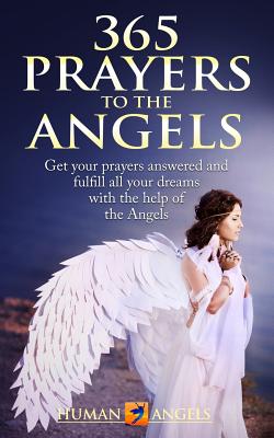 365 Prayers to the Angels: Get Your Prayers Answered and Fulfill All Your Dreams with the Help of the Angels - Human Angels