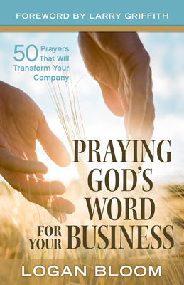Praying God's Word for Your Business: 50 Prayers That Will Transform Your Company - Logan Bloom