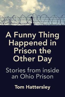 A Funny Thing Happened in Prison the Other Day: Stories from inside an Ohio Prison - Tom Hattersley