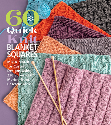 60 Quick Knit Blanket Squares: Mix & Match for Custom Designs Using 220 Superwash(r) Merino from Cascade Yarns(r) - Sixth&spring Books