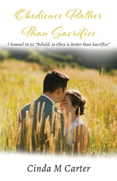 Coperta cărții 'Obedience Rather Than Sacrifice: I Samuel 15:22 Behold, to Obey is Better than Sacrifice - Cinda Carter'