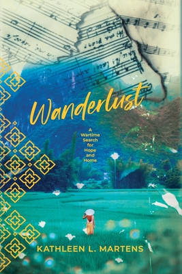 Wanderlust: A Wartime Search for Hope and Home - Kathleen L. Martens