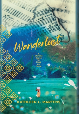Wanderlust: A Wartime Search for Hope and Home - Kathleen L. Martens