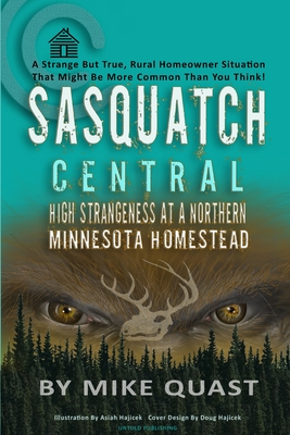 Sasquatch Central: High Strangeness at a Northern Minnesota Homestead - Mike Quast
