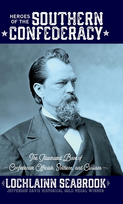 Heroes of the Southern Confederacy: The Illustrated Book of Confederate Officials, Soldiers, and Civilians - Lochlainn Seabrook