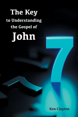 7/7 The Key to Understanding the Gospel of John - Ken Clayton