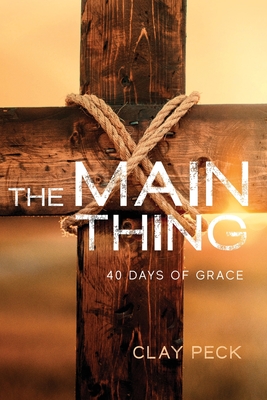 The Main Thing: 40 Days of Grace - Clay Peck