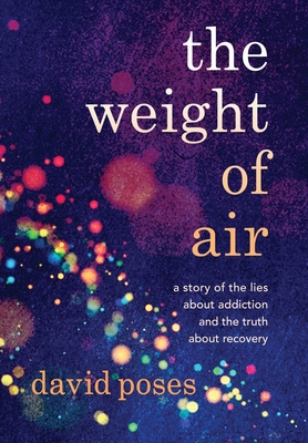The Weight of Air: A Story of the Lies about Addiction and the Truth about Recovery - David Poses