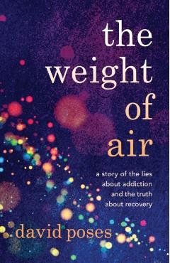 The Weight of Air: A Story of the Lies about Addiction and the Truth about Recovery - David Poses