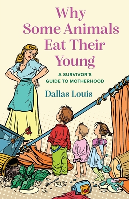 Why Some Animals Eat Their Young: A Survivor's Guide to Motherhood - Dallas Louis