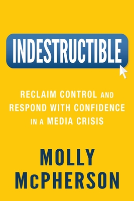 Indestructible: Reclaim Control and Respond with Confidence in a Media Crisis - Molly Mcpherson
