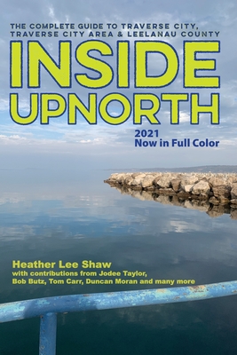 Inside UpNorth: The Complete Guide to Traverse City, Traverse City Area & Leelanau County - Heather Lee Shaw