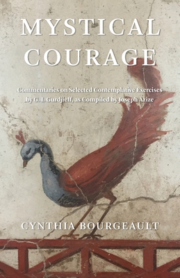 Mystical Courage: Commentaries on Selected Contemplative Exercises by G.I. Gurdjieff, as Compiled by Joseph Azize - Cynthia Bourgeault