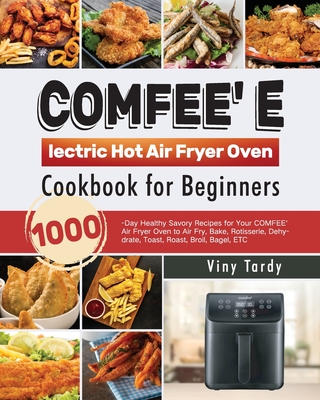 COMFEE' Electric Hot Air Fryer Oven Cookbook for Beginners: 1000-Day Healthy Savory Recipes for Your COMFEE' Air Fryer Oven to Air Fry, Bake, Rotisser - Viny Tardy