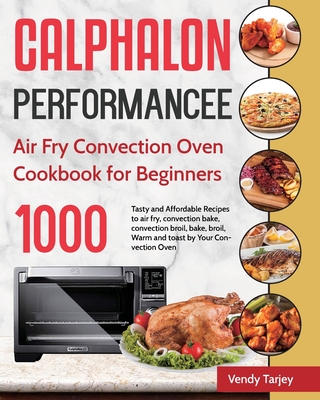 Calphalon Performance Air Fry Convection Oven Cookbook for Beginners: 1000-Day Tasty and Affordable Recipes to air fry, convection bake, convection br - Vendy Tarjey