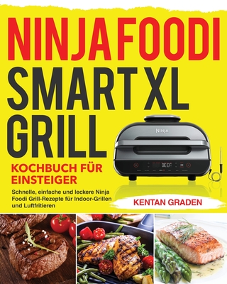 Ninja Foodi Smart XL Grill Kochbuch für Einsteiger: Schnelle, einfache und leckere Ninja Foodi Grill Rezepte f�r Indoor-Grillen und Luftfritiere - Kentan Graden