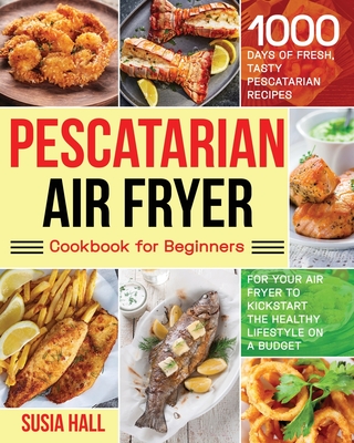 Pescatarian Air Fryer Cookbook for Beginners - Susia Hall
