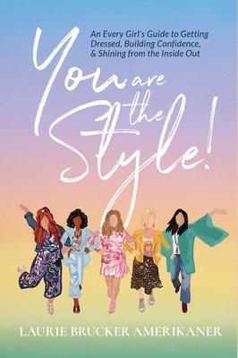 You Are The Style!: An Every Girl's Guide to Getting Dressed, Building Confidence, and Shining from the Inside Out - Laurie Brucker Amerikaner