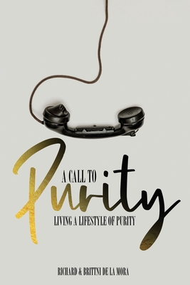 A Call to Purity: Living a Lifestyle of Purity - Richard And Brittni De La Mora
