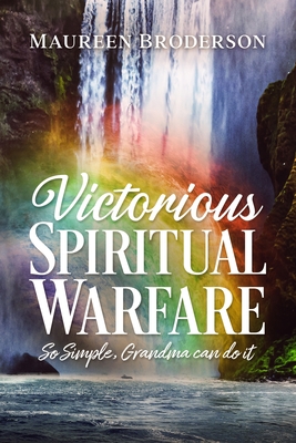 Victorious Spiritual Warfare: So Simple, Grandma Can Do It - Maureen Broderson