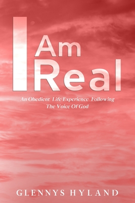 I Am Real: An Obedient Life Experience Following The Voice of God - Glennys Hyland