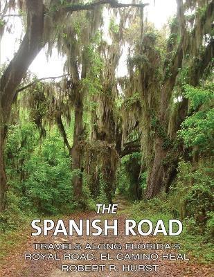The Spanish Road: Travels Along Florida's Royal Road, El Camino Real - Robert R. Hurst