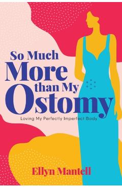 So Much More than My Ostomy: Loving My Perfectly Imperfect Body - Ellyn Mantell
