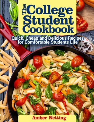 The College Student Cookbook: Quick, Cheap and Delicious Recipes for Comfortable Students Life - Amber Netting