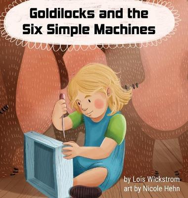 Goldilocks and the Six Simple Machines - Lois J. Wickstrom
