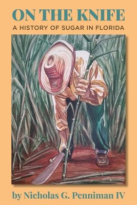 On the Knife: A History of Sugar in Florida - Nicholas G. Penniman