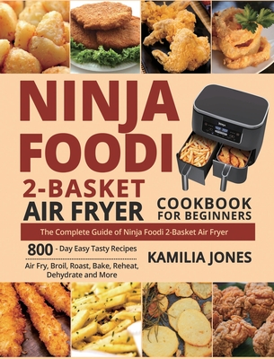 Ninja Foodi 2-Basket Air Fryer Cookbook for Beginners: The Complete Guide of Ninja Foodi 2-Basket Air Fryer 800-Day Easy Tasty Recipes Air Fry, Broil, - Kamilia Jones