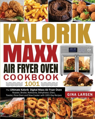 Kalorik Maxx Air Fryer Oven Cookbook 1001: The Ultimate Kalorik Digital Maxx Air Fryer Oven Roaster, Broiler, Rotisserie, Dehydrator, Oven, Toaster, P - Gina Larsen