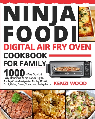 Ninja Foodi Digital Air Fry Oven Cookbook for Family: 1000-Day Quick & Easy Delicious Ninja Foodi Digital Air Fry Oven Recipes to Air Fry, Roast, Broi - Kenzi Wood