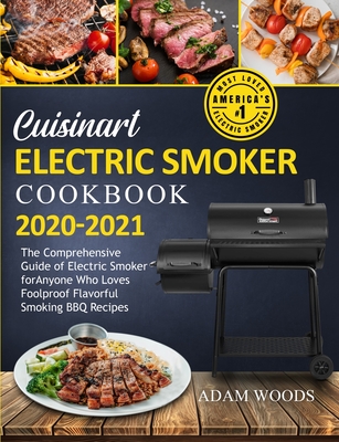 Cuisinart Electric Smoker Cookbook 2020-2021: The Comprehensive Guide of Electric Smoker for Anyone Who Loves Foolproof Flavorful Smoking BBQ Recipes - Adam Woods