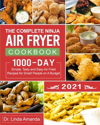 The Complete Ninja Air Fryer Cookbook 2021: 1000-Day Simple, Tasty and Easy Air Fried Recipes for Smart People on A Budget- Bake, Grill, Fry and Roast - Linda Amanda