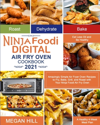 Ninja Foodi Digital Air Fry Oven Cookbook 2021: Amazingly Simple Air Fryer Oven Recipes to Fry, Bake, Grill, and Roast with Your Ninja Foodi Air Fry O - Megan Hill