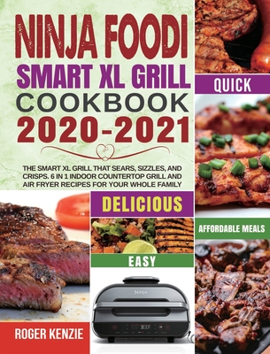 Ninja Foodi Smart XL Grill Cookbook 2020-2021: The Smart XL Grill That Sears, Sizzles, and Crisps. 6 in 1 Indoor Countertop Grill and Air Fryer Recipe - Roger Kenzie